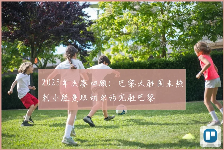 2025年决赛回顾：巴黎大胜国米热刺小胜曼联切尔西完胜巴黎