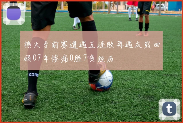 热火季前赛遭遇五连败再遇灰熊回顾07年惨痛0胜7负经历