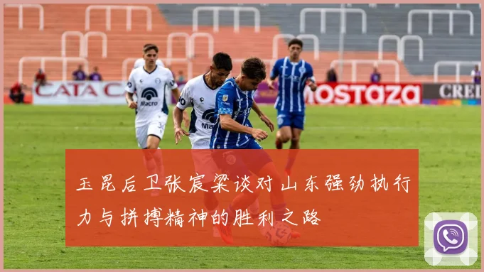 玉昆后卫张宸粱谈对山东强劲执行力与拼搏精神的胜利之路