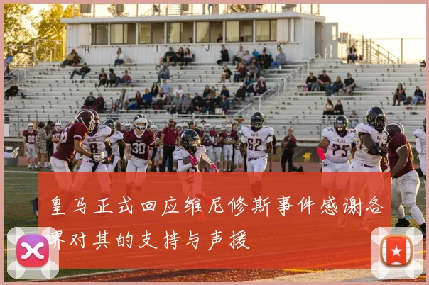 皇马正式回应维尼修斯事件感谢各界对其的支持与声援