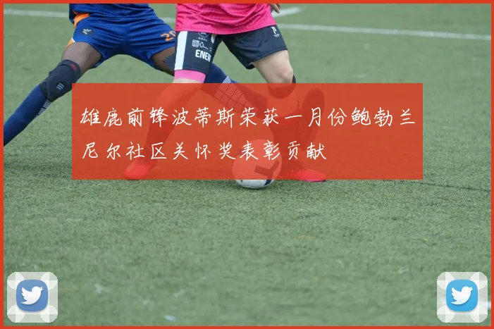 雄鹿前锋波蒂斯荣获一月份鲍勃兰尼尔社区关怀奖表彰贡献