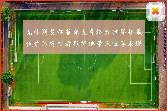 克林斯曼称菲尔克鲁格为世界杯最佳禁区终结者期待他带来惊喜表现