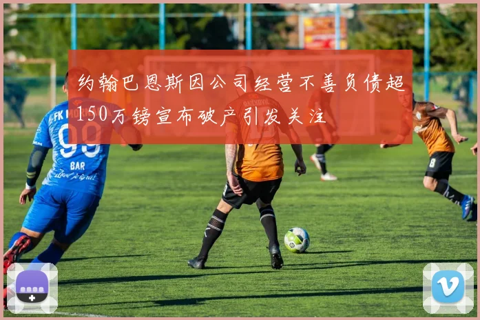 约翰巴恩斯因公司经营不善负债超150万镑宣布破产引发关注