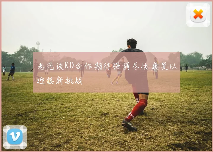 老范谈KD合作期待强调尽快康复以迎接新挑战