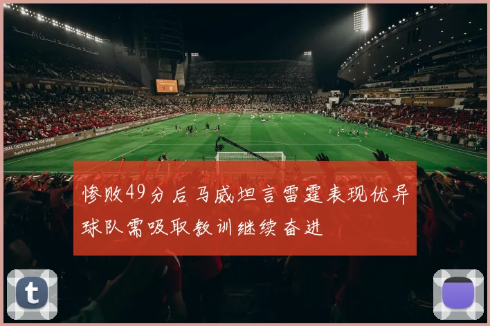 惨败49分后马威坦言雷霆表现优异球队需吸取教训继续奋进