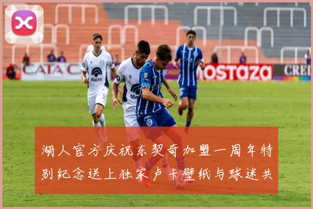 湖人官方庆祝东契奇加盟一周年特别纪念送上独家卢卡壁纸与球迷共享快乐时光