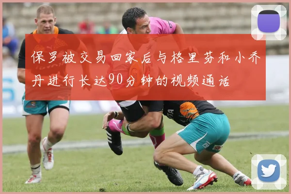 保罗被交易回家后与格里芬和小乔丹进行长达90分钟的视频通话