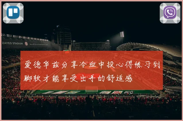 爱德华兹分享冷血中投心得练习到脚软才能享受出手的舒适感