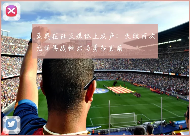 莱奥在社交媒体上发声：失败百次无惧再战帕尔马勇往直前
