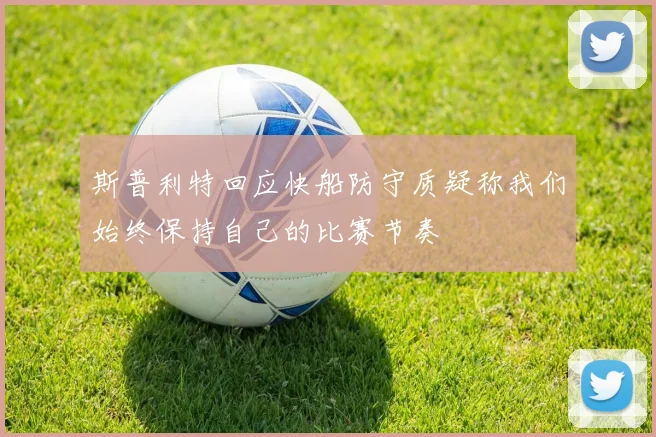 斯普利特回应快船防守质疑称我们始终保持自己的比赛节奏