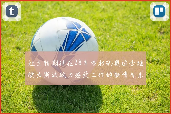 杜兰特期待在28年洛杉矶奥运会继续为斯波效力感受工作的激情与乐趣