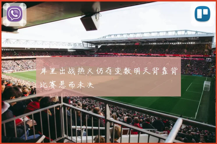 库里出战热火仍存变数明天背靠背比赛悬而未决
