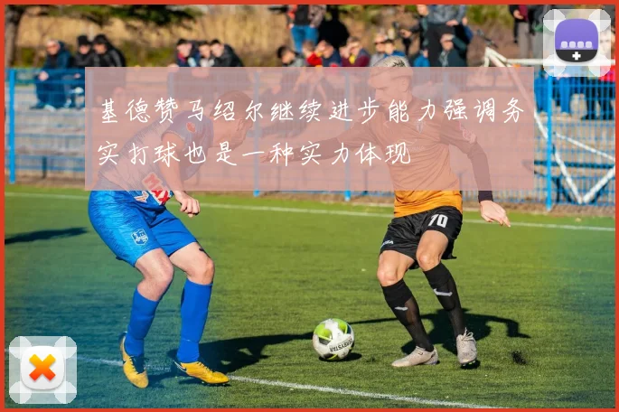 基德赞马绍尔继续进步能力强调务实打球也是一种实力体现