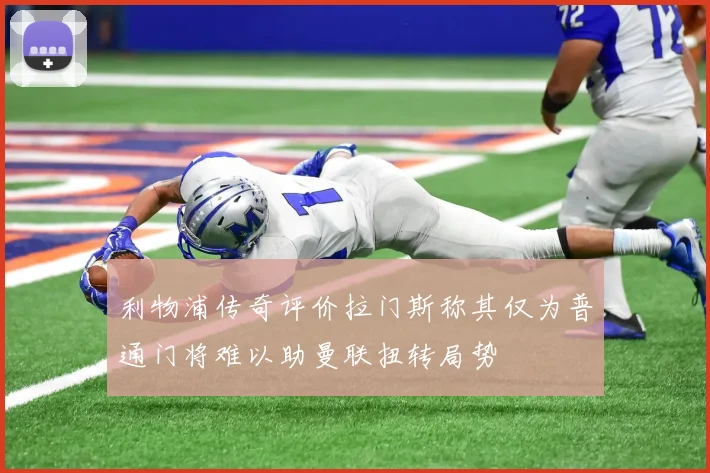 利物浦传奇评价拉门斯称其仅为普通门将难以助曼联扭转局势