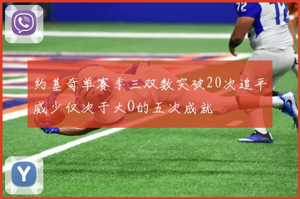 约基奇单赛季三双数突破20次追平威少仅次于大O的五次成就