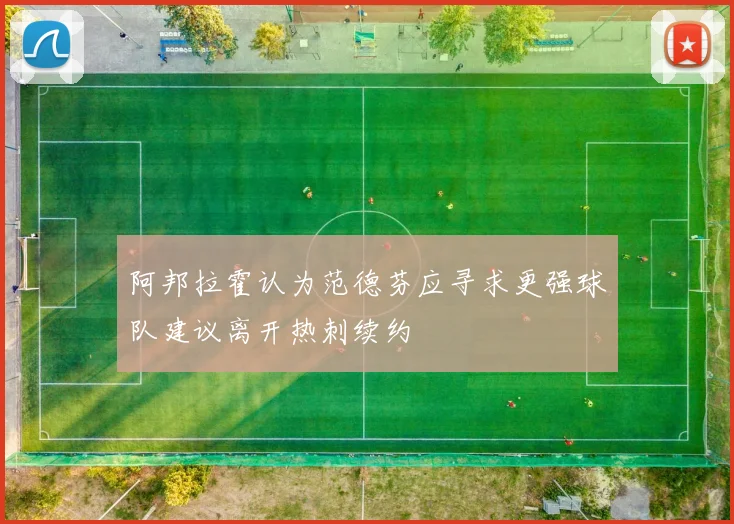 阿邦拉霍认为范德芬应寻求更强球队建议离开热刺续约