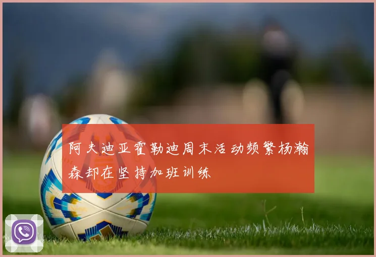 阿夫迪亚霍勒迪周末活动频繁杨瀚森却在坚持加班训练