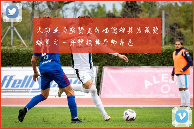 文班亚马盛赞克劳福德称其为最爱球员之一并赞扬其导师角色