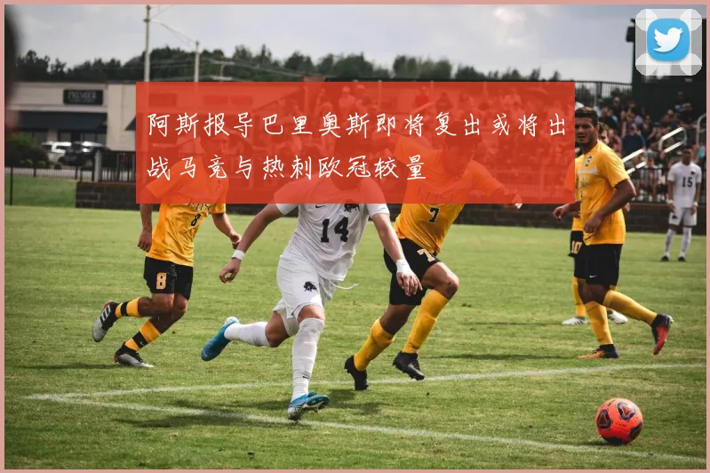 阿斯报导巴里奥斯即将复出或将出战马竞与热刺欧冠较量